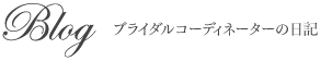 Blog ブライダルコーディネーターの日記